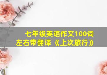 七年级英语作文100词左右带翻译 《上次旅行》